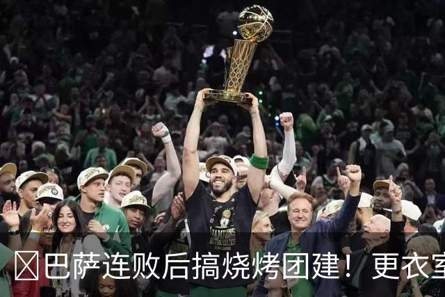 ​巴萨连败后搞烧烤团建！更衣室放话：少犯错就能赢下一切