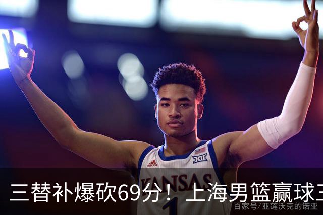 三替补爆砍69分！上海男篮赢球三大惊喜，打爆徐杰，宏远掉队