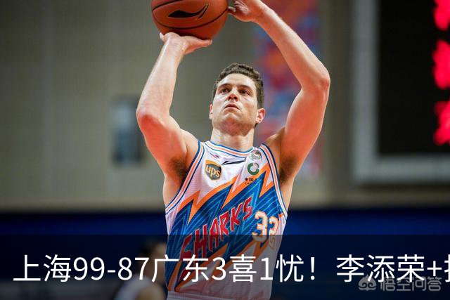 上海99-87广东3喜1忧！李添荣+拉塞尔回暖齐爆，麦基仍是麻烦点！