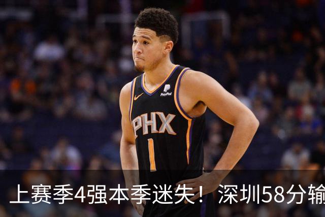 上赛季4强本季迷失！深圳58分输北京&33分输北控 两场合计输91分