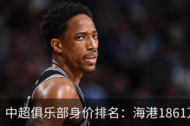中超俱乐部身价排名：海港1861万欧排名榜首
