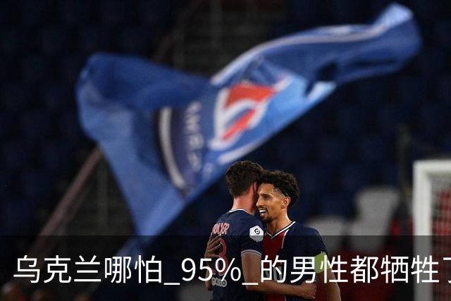 乌克兰哪怕 95% 的男性都牺牲了，只要女性还在，就不怕绝种