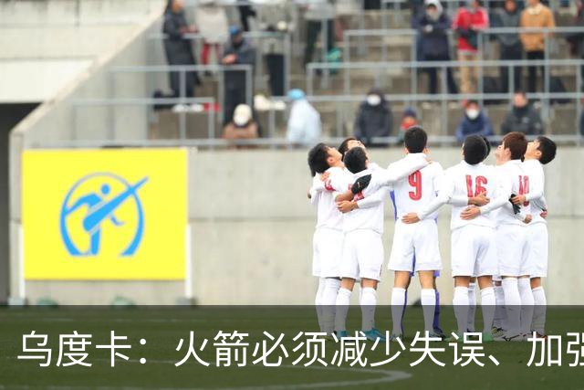 乌度卡：火箭必须减少失误、加强进攻篮板，为季后赛做好准备