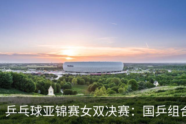 乒乓球亚锦赛女双决赛：国乒组合蒯曼/王艺迪3：1战胜日本组合张本美和/早田希娜夺冠