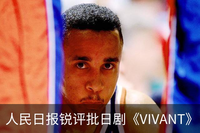 人民日报锐评批日剧《VIVANT》“投毒”：公然挑战人类良知