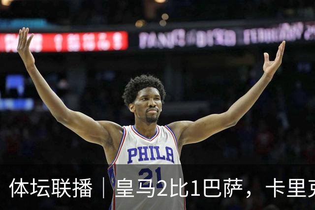 体坛联播｜皇马2比1巴萨，卡里克下课倒计时？