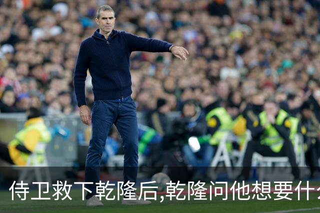 侍卫救下乾隆后,乾隆问他想要什么赏赐?侍卫:那就赏我一个宫女吧