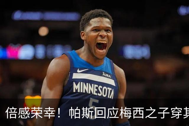 倍感荣幸！帕斯回应梅西之子穿其球衣：这是我的荣幸