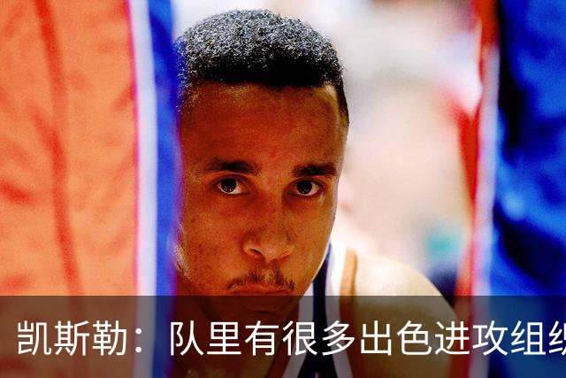 凯斯勒：队里有很多出色进攻组织者，这看着真的很有趣