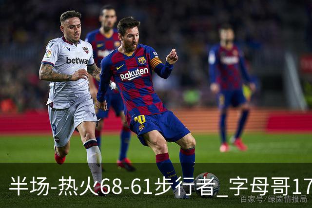 半场-热火68-61步行者 字母哥17+10 阿德巴约15分 内姆哈德17+5
