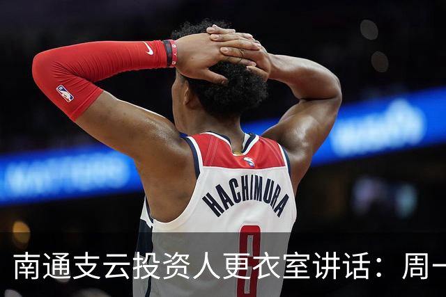 南通支云投资人更衣室讲话：周一做冲超奖；要去欧洲冬训