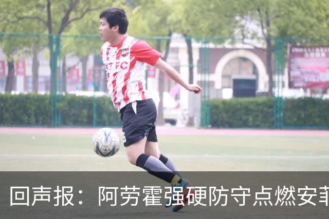 回声报：阿劳霍强硬防守点燃安菲尔德，斗志感染全队