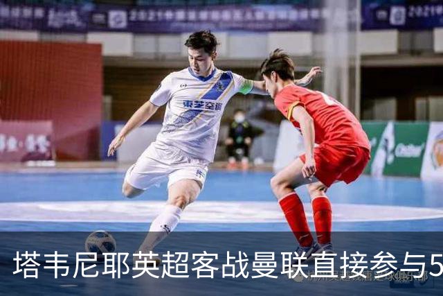 塔韦尼耶英超客战曼联直接参与5球，距英格兰球员纪录仅差1球
