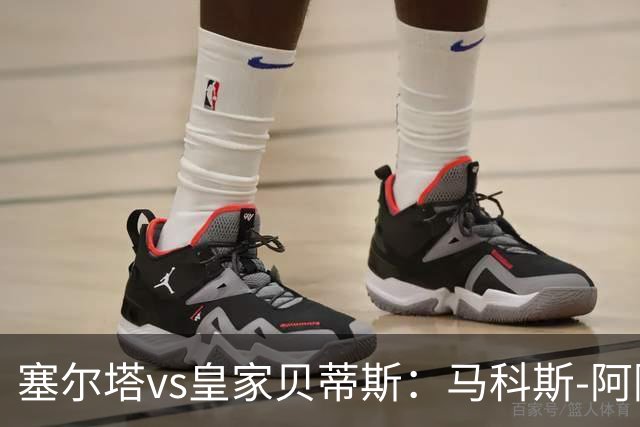 塞尔塔vs皇家贝蒂斯：马科斯-阿隆索、莫里巴首发，安东尼、伊斯科出战