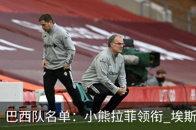 巴西队名单：小熊拉菲领衔 埃斯特旺入选阿利松落选