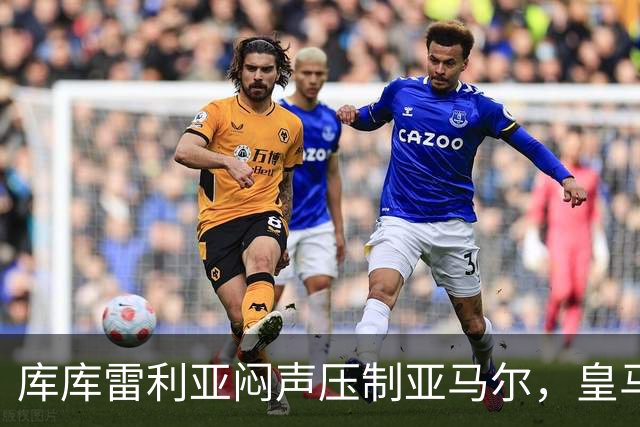 库库雷利亚闷声压制亚马尔，皇马国米德比战术解析