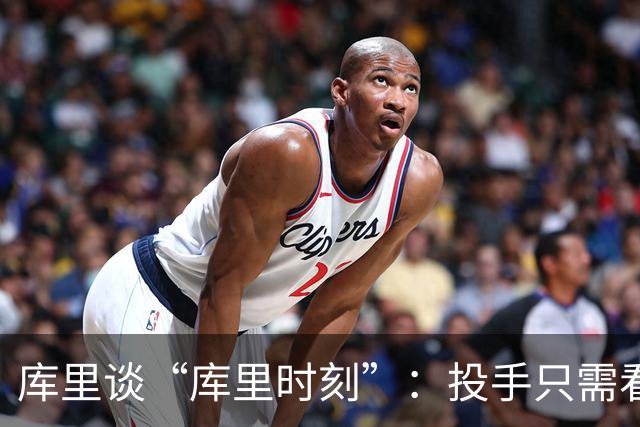 库里谈“库里时刻”：投手只需看到进一个，然后继续找机会