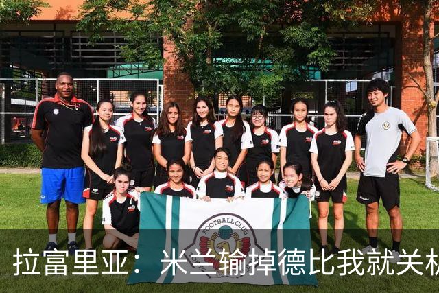 拉富里亚：米兰输掉德比我就关机躲起来；莫雷拉体魄像艺术家