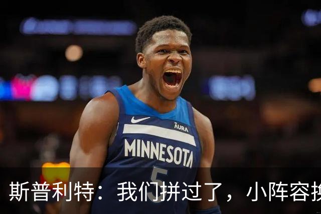 斯普利特：我们拼过了，小阵容换防打乱节奏但没赢