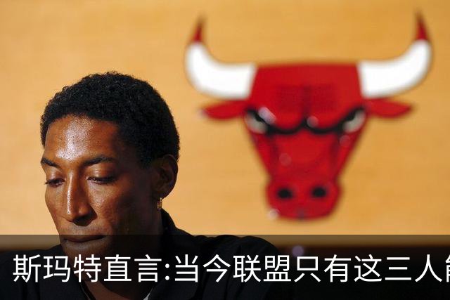 斯玛特直言:当今联盟只有这三人能称为超级巨星！其他还不够格！
