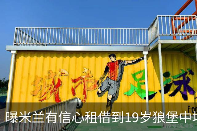 曝米兰有信心租借到19岁狼堡中场 买断费1150万