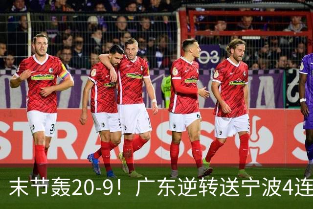 末节轰20-9！广东逆转送宁波4连败 博日奇26+10罗凯文20分