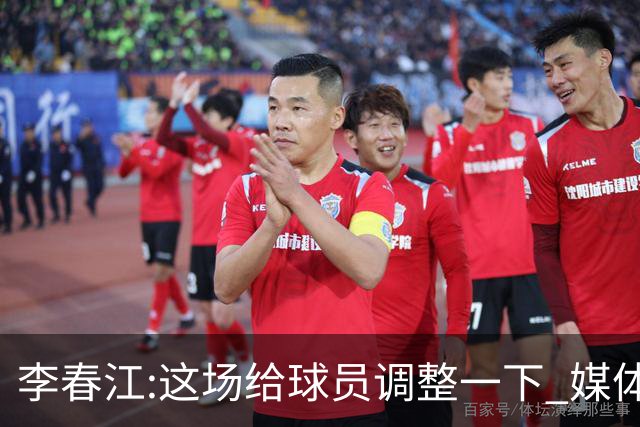 李春江:这场给球员调整一下 媒体人：没皮没脸