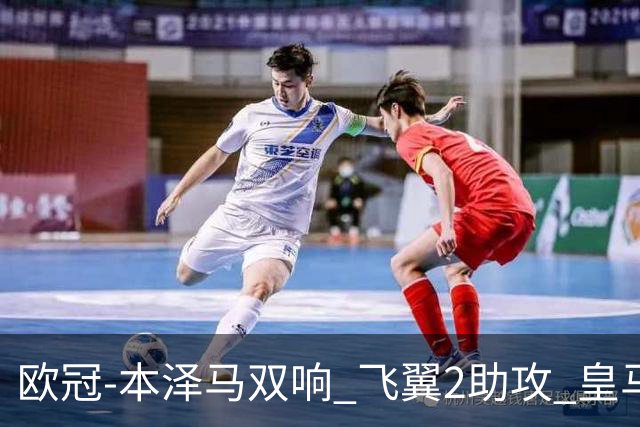 欧冠-本泽马双响 飞翼2助攻 皇马2-1双杀矿工领跑