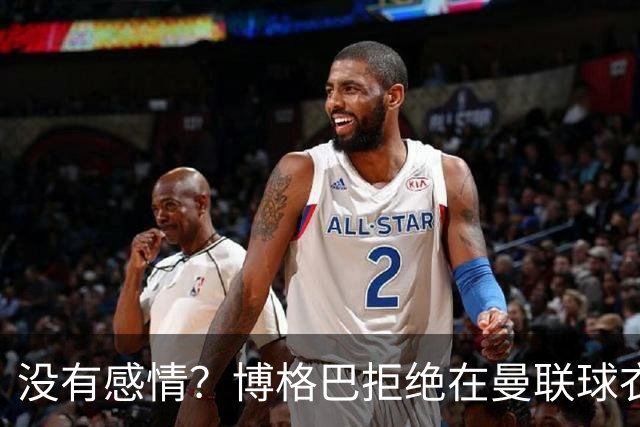 没有感情？博格巴拒绝在曼联球衣上签名