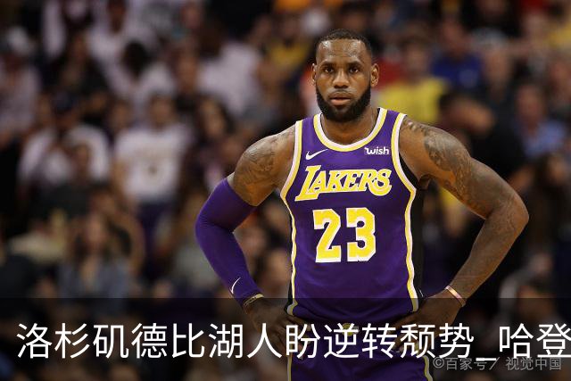 洛杉矶德比湖人盼逆转颓势 哈登有望快船首秀