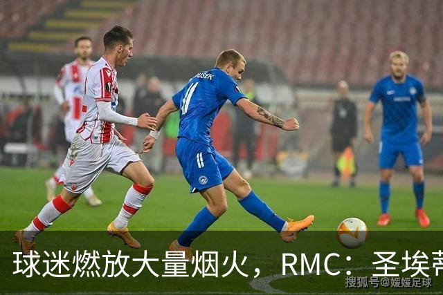 球迷燃放大量烟火，RMC：圣埃蒂安北看台可能被处以部分空场