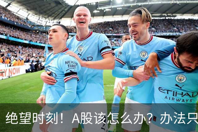 绝望时刻！A股该怎么办？办法只有一个！