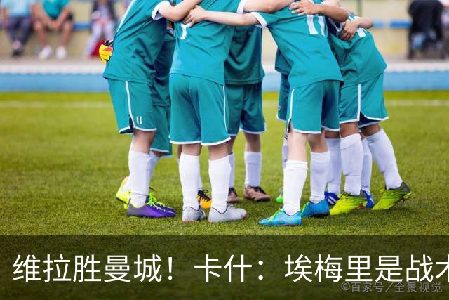 维拉胜曼城！卡什：埃梅里是战术天才 比赛中贴着多库不让他转身