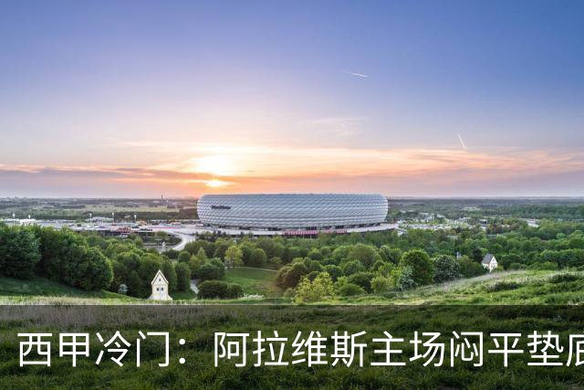 西甲冷门：阿拉维斯主场闷平垫底马拉加，12分仍居第7陷困境