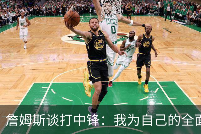 詹姆斯谈打中锋：我为自己的全面性而自豪