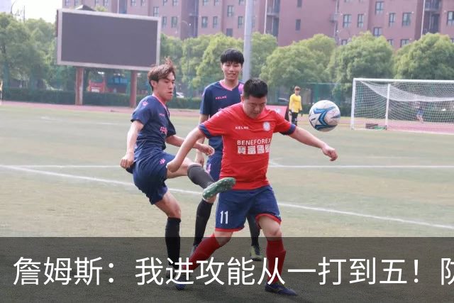 詹姆斯：我进攻能从一打到五！防守也能从一打到五！