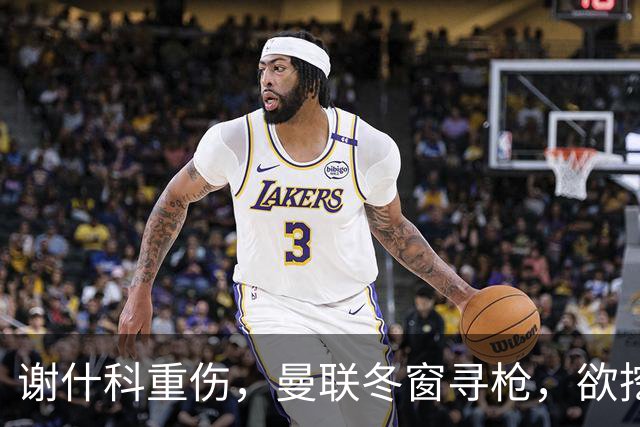 谢什科重伤，曼联冬窗寻枪，欲挖死敌当家射手，难度之大远超预期