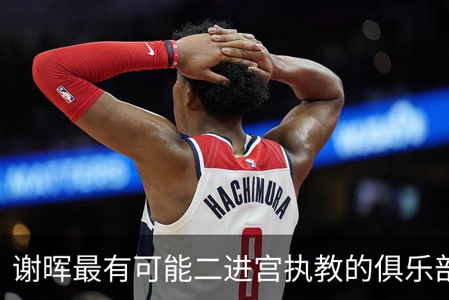 谢晖最有可能二进宫执教的俱乐部预测！本赛季中甲表现不俗有冲超希望