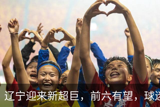 辽宁迎来新超巨，前六有望，球迷期待