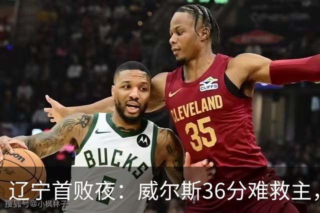 辽宁首败夜：威尔斯36分难救主，孙铭徽伤退广厦仍赢球