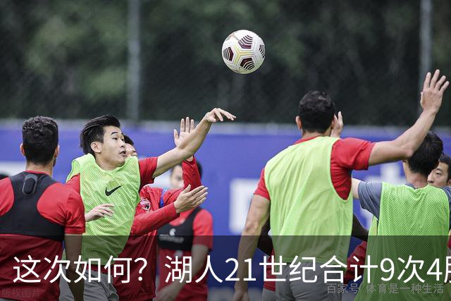这次如何？湖人21世纪合计9次4胜1负或更好开局 前8次有5次夺冠