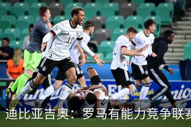 迪比亚吉奥：罗马有能力竞争联赛冠军，但必须承认国米是头号热门