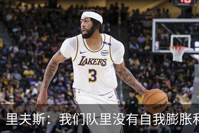 里夫斯：我们队里没有自我膨胀和杂念 就是以正确的方式打球