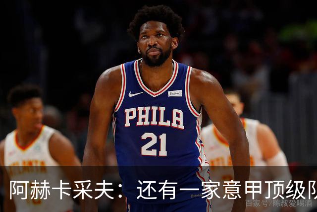 阿赫卡采夫：还有一家意甲顶级队对我有意，他们只告诉我在寻找二门