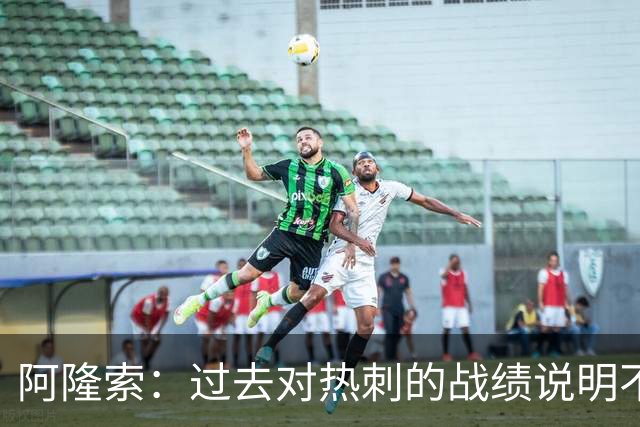 阿隆索：过去对热刺的战绩说明不了什么，我们还得证明自己