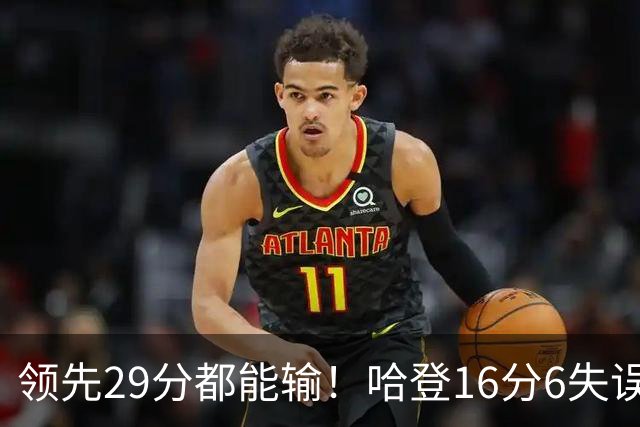 领先29分都能输！哈登16分6失误尽显老态，骑士球迷彻底破防