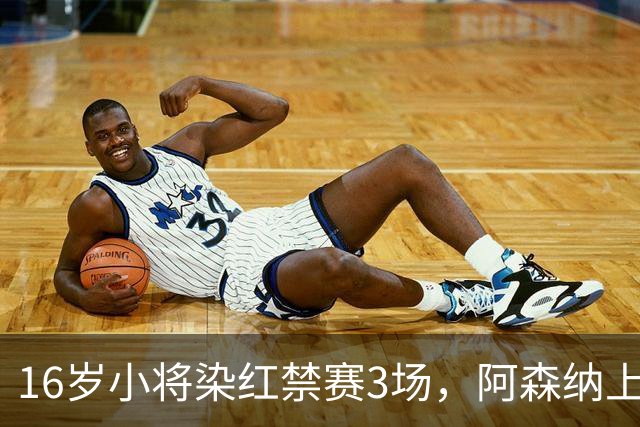 16岁小将染红禁赛3场，阿森纳上诉，摩根怒斥对手伐木