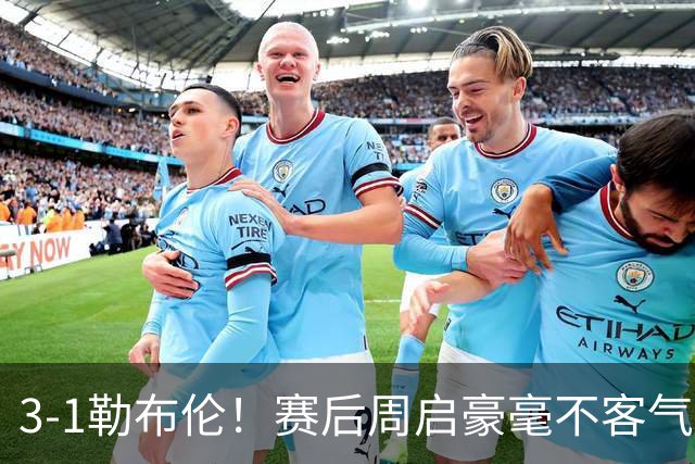 3-1勒布伦！赛后周启豪毫不客气说出赢球原因，，句句让人提气！