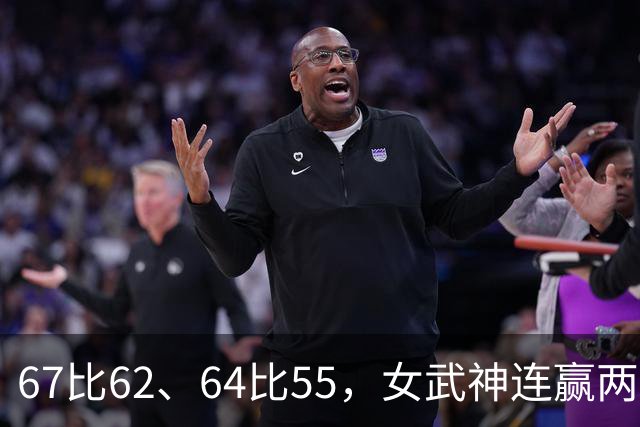67比62、64比55，女武神连赢两场3比2反超