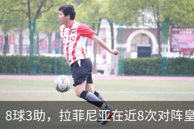 8球3助，拉菲尼亚在近8次对阵皇马的比赛中直接参与11球